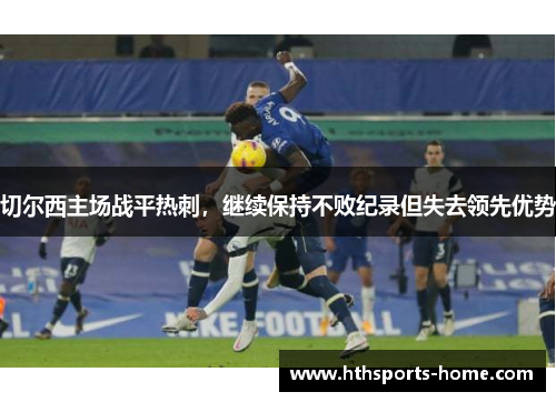 切尔西主场战平热刺，继续保持不败纪录但失去领先优势