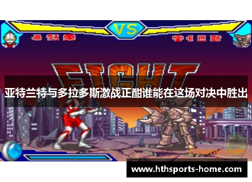 亚特兰特与多拉多斯激战正酣谁能在这场对决中胜出