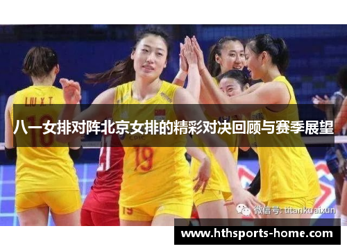 八一女排对阵北京女排的精彩对决回顾与赛季展望