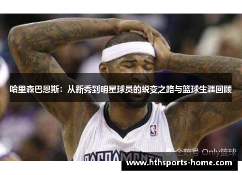 哈里森巴恩斯：从新秀到明星球员的蜕变之路与篮球生涯回顾